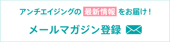 アンチエイジングの最新情報をお届け！メールマガジン登録